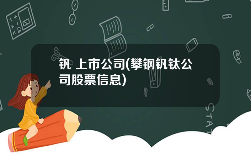 钒 上市公司(攀钢钒钛公司股票信息)